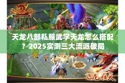 天龙八部私服武学天龙怎么搭配？2025实测三大流派破局