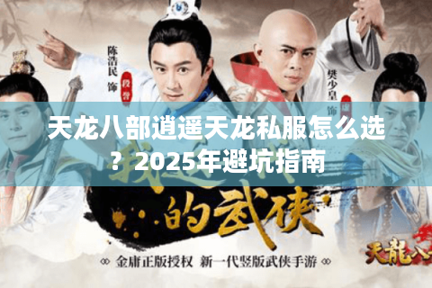 天龙八部逍遥天龙私服怎么选？2025年避坑指南