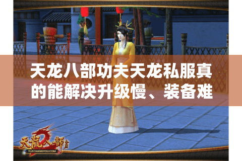 天龙八部功夫天龙私服真的能解决升级慢、装备难的问题吗？