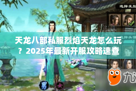 天龙八部私服烈焰天龙怎么玩？2025年最新开服攻略速查