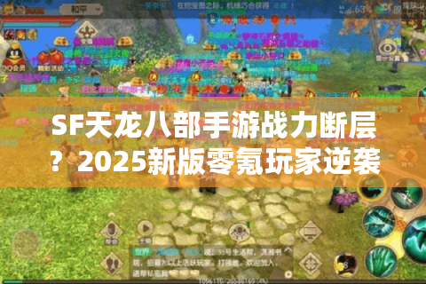 SF天龙八部手游战力断层？2025新版零氪玩家逆袭指南