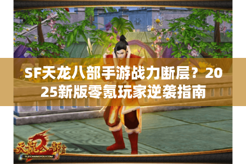SF天龙八部手游战力断层？2025新版零氪玩家逆袭指南