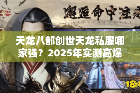 天龙八部创世天龙私服哪家强？2025年实测高爆率服务器推荐