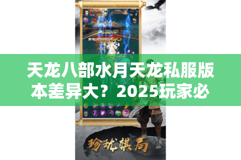 天龙八部水月天龙私服版本差异大？2025玩家必看转服避坑指南