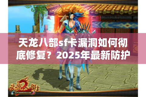 天龙八部sf卡漏洞如何彻底修复？2025年最新防护方案解析