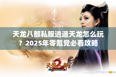 天龙八部私服逍遥天龙怎么玩？2025年零氪党必看攻略
