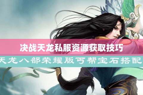 决战天龙私服资源获取技巧