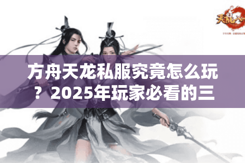 方舟天龙私服究竟怎么玩？2025年玩家必看的三大避坑指南