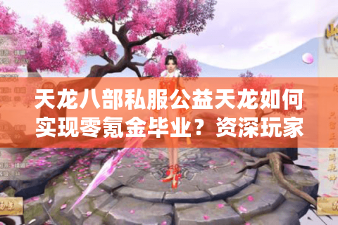 天龙八部私服公益天龙如何实现零氪金毕业？资深玩家实战攻略