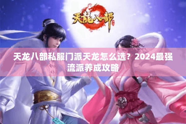 天龙八部私服门派天龙怎么选？2024最强流派养成攻略