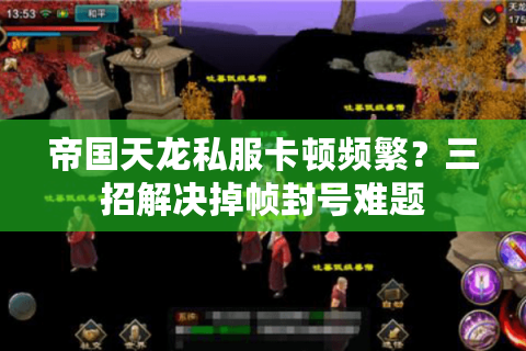 帝国天龙私服卡顿频繁？三招解决掉帧封号难题