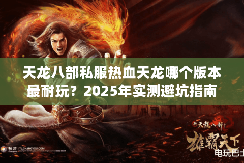 天龙八部私服热血天龙哪个版本最耐玩？2025年实测避坑指南