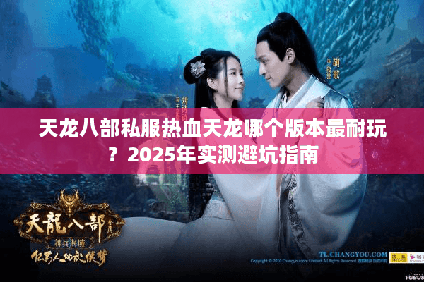 天龙八部私服热血天龙哪个版本最耐玩？2025年实测避坑指南