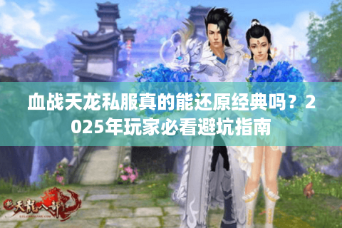 血战天龙私服真的能还原经典吗？2025年玩家必看避坑指南