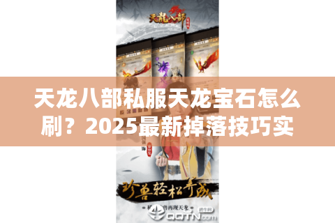 天龙八部私服天龙宝石怎么刷？2025最新掉落技巧实测