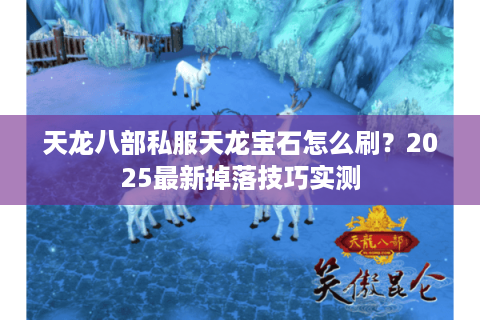 天龙八部私服天龙宝石怎么刷？2025最新掉落技巧实测
