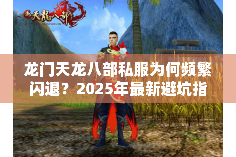 龙门天龙八部私服为何频繁闪退？2025年最新避坑指南