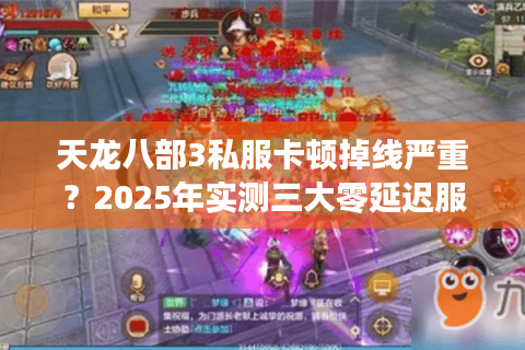 天龙八部3私服卡顿掉线严重？2025年实测三大零延迟服务器