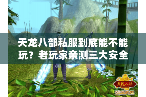 天龙八部私服到底能不能玩？老玩家亲测三大安全登录方案