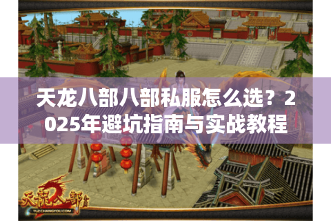 天龙八部八部私服怎么选?2025年避坑指南与实战教程 天龙八部八部私服怎么选?2025年避坑指南与实战教程