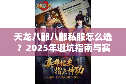 天龙八部八部私服怎么选?2025年避坑指南与实战教程 天龙八部八部私服怎么选?2025年避坑指南与实战教程