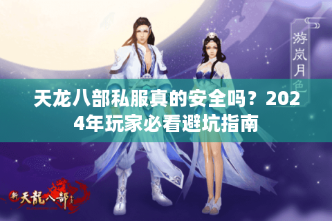 天龙八部私服真的安全吗？2024年玩家必看避坑指南