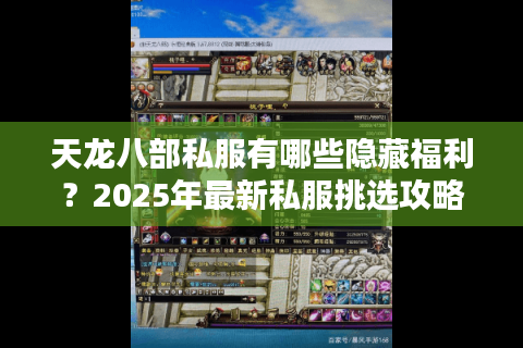 天龙八部私服有哪些隐藏福利?2025年最新私服挑选攻略 天龙八部私服有哪些隐藏福利?2025年最新私服挑选攻略