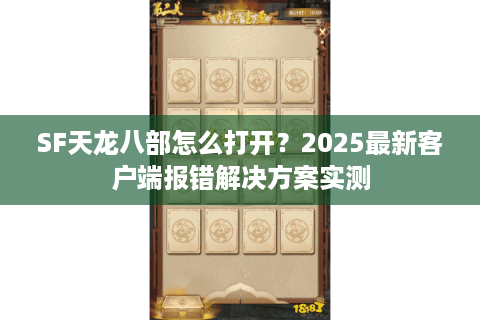 SF天龙八部怎么打开？2025最新客户端报错解决方案实测