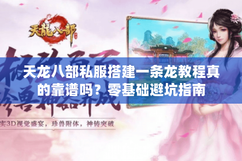 天龙八部私服搭建一条龙教程真的靠谱吗？零基础避坑指南