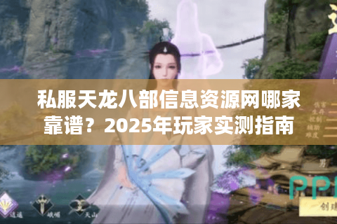 私服天龙八部信息资源网哪家靠谱？2025年玩家实测指南