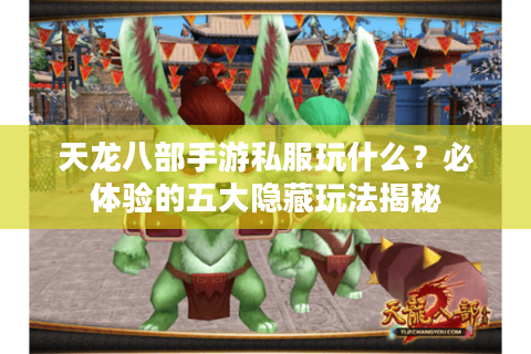 天龙八部手游私服玩什么？必体验的五大隐藏玩法揭秘