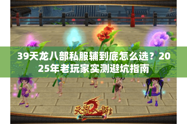 39天龙八部私服辅到底怎么选？2025年老玩家实测避坑指南