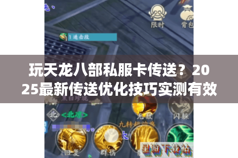 玩天龙八部私服卡传送？2025最新传送优化技巧实测有效