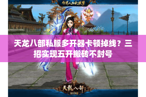 天龙八部私服多开器卡顿掉线？三招实现五开搬砖不封号
