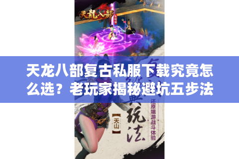 天龙八部复古私服下载究竟怎么选？老玩家揭秘避坑五步法