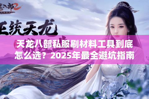 天龙八部私服刷材料工具到底怎么选？2025年最全避坑指南