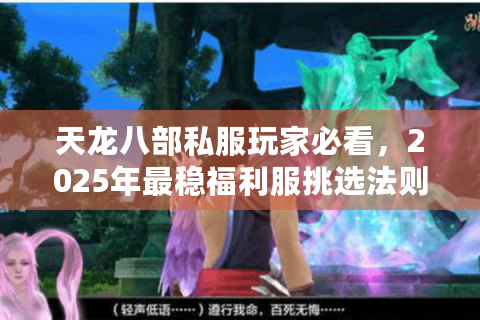 天龙八部私服玩家必看，2025年最稳福利服挑选法则（附独家升级秘籍）