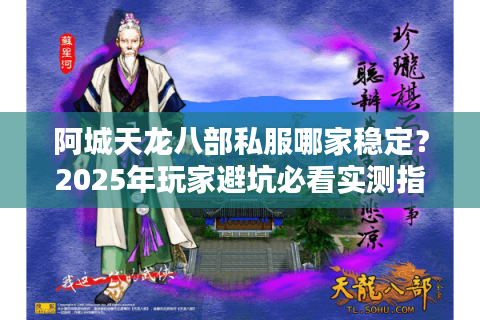 阿城天龙八部私服哪家稳定？2025年玩家避坑必看实测指南