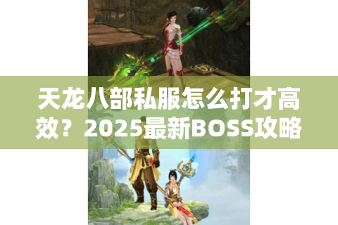 天龙八部私服怎么打才高效？2025最新BOSS攻略速成指南
