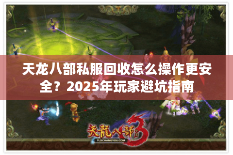 天龙八部私服回收怎么操作更安全？2025年玩家避坑指南