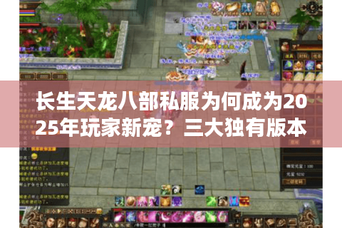 长生天龙八部私服为何成为2025年玩家新宠？三大独有版本评测