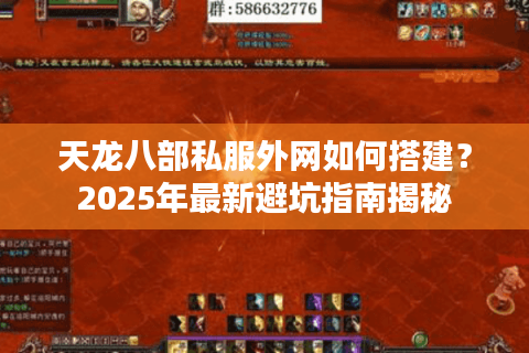 天龙八部私服外网如何搭建？2025年最新避坑指南揭秘