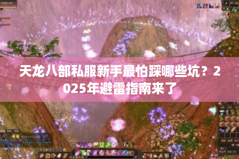 天龙八部私服新手最怕踩哪些坑？2025年避雷指南来了