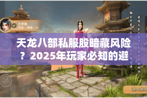 天龙八部私服股暗藏风险？2025年玩家必知的避险指南