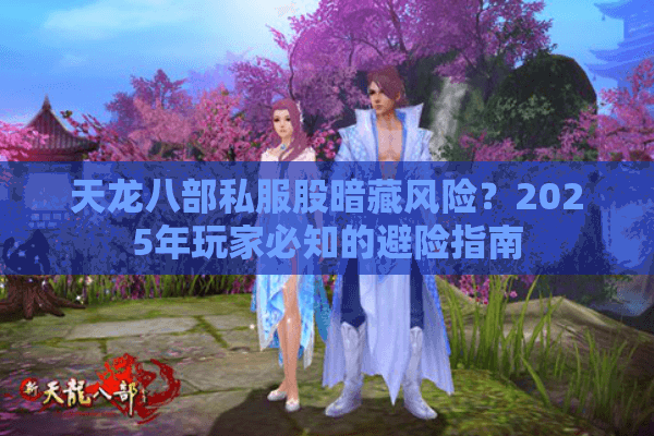 天龙八部私服股暗藏风险？2025年玩家必知的避险指南