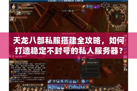 天龙八部私服搭建全攻略，如何打造稳定不封号的私人服务器？