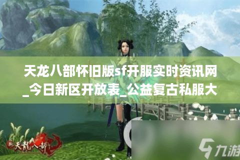 天龙八部怀旧版sf开服实时资讯网_今日新区开放表_公益复古私服大全推荐