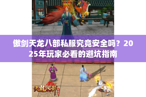 傲剑天龙八部私服究竟安全吗？2025年玩家必看的避坑指南