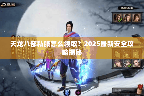 天龙八部私服怎么领取？2025最新安全攻略揭秘