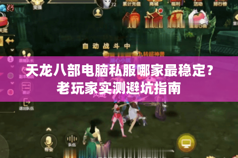 天龙八部电脑私服哪家最稳定？老玩家实测避坑指南